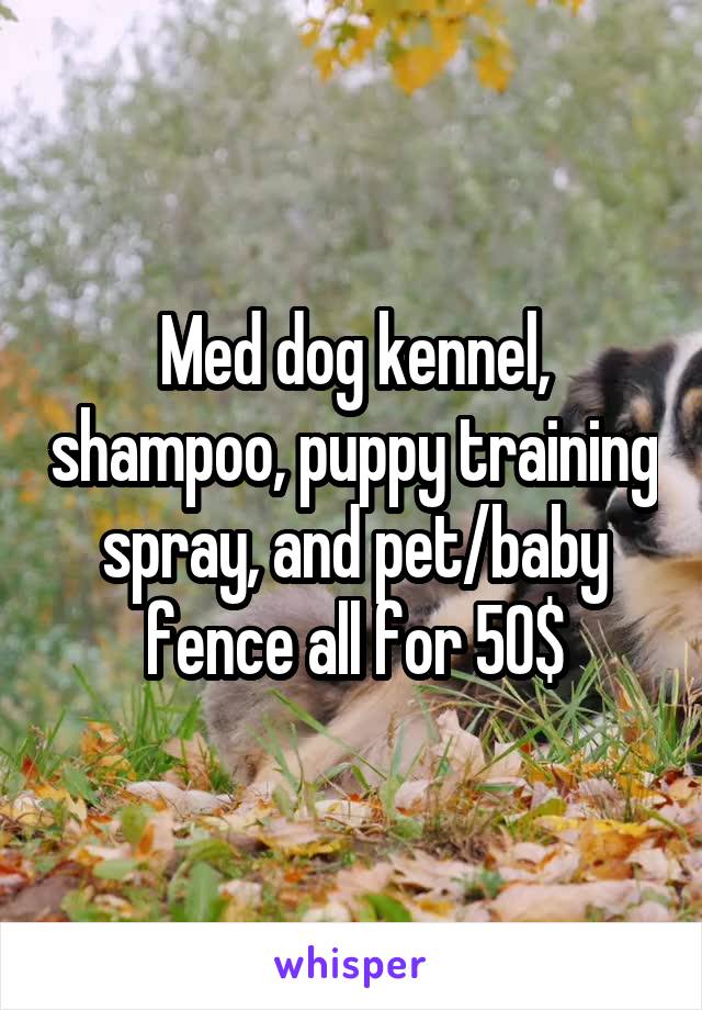 Med dog kennel, shampoo, puppy training spray, and pet/baby fence all for 50$