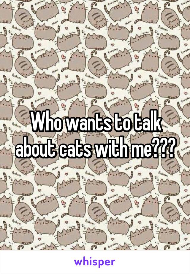 Who wants to talk about cats with me???