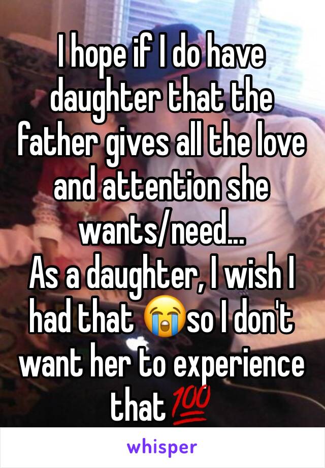 I hope if I do have daughter that the father gives all the love and attention she wants/need...
As a daughter, I wish I had that 😭so I don't want her to experience that💯