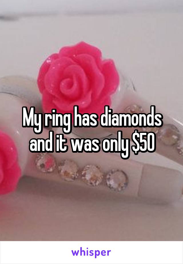 My ring has diamonds and it was only $50