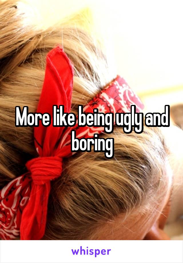 More like being ugly and boring