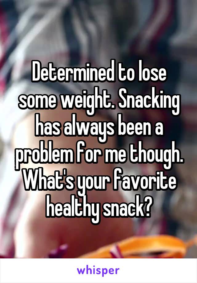 Determined to lose some weight. Snacking has always been a problem for me though.
What's your favorite healthy snack?