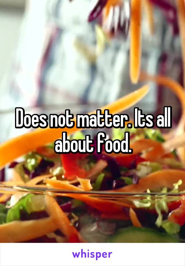 Does not matter. Its all about food.