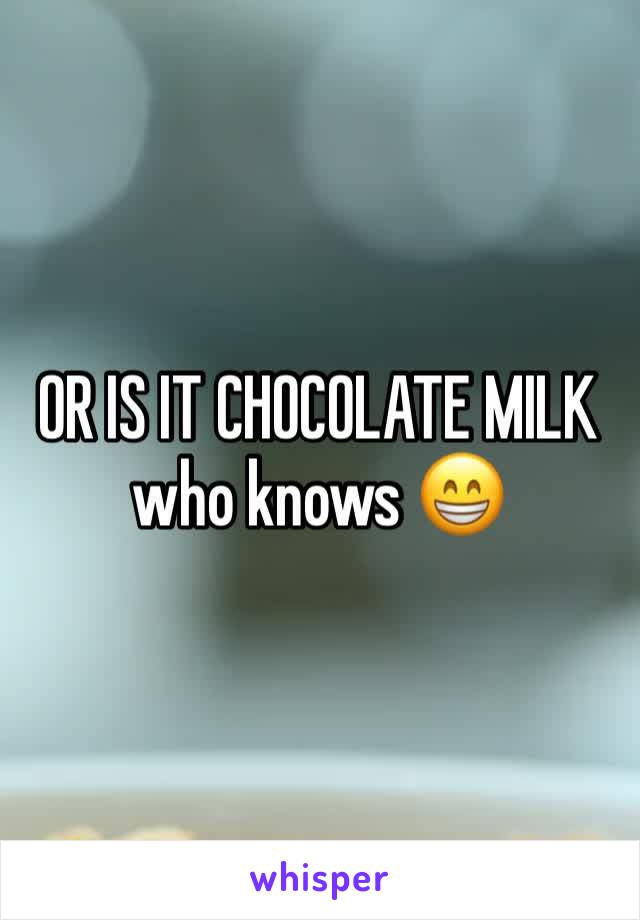 OR IS IT CHOCOLATE MILK who knows 😁