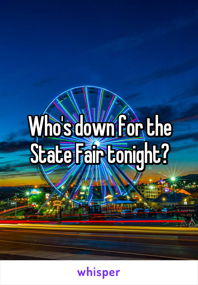 Who's down for the State Fair tonight?