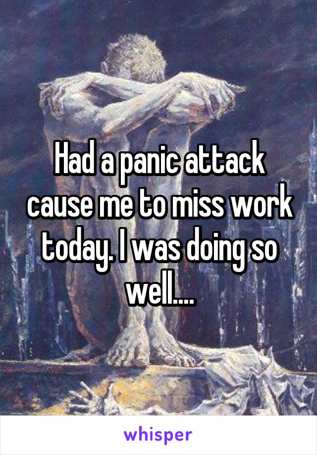 Had a panic attack cause me to miss work today. I was doing so well....