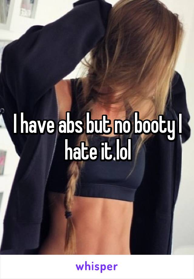 I have abs but no booty I hate it lol