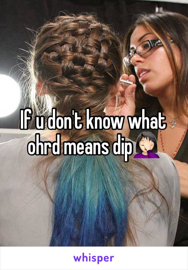 If u don't know what ohrd means dip🤦🏻‍♀️