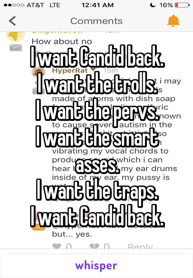 I want Candid back.
I want the trolls.
I want the pervs.
I want the smart asses.
I want the traps.
I want Candid back.