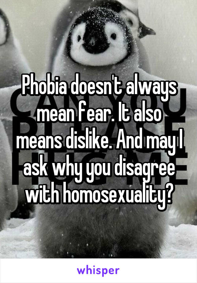 Phobia doesn't always mean fear. It also means dislike. And may I ask why you disagree with homosexuality?