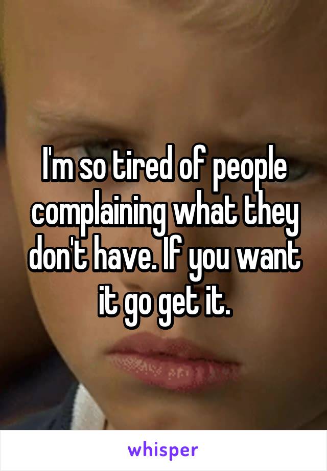 I'm so tired of people complaining what they don't have. If you want it go get it.