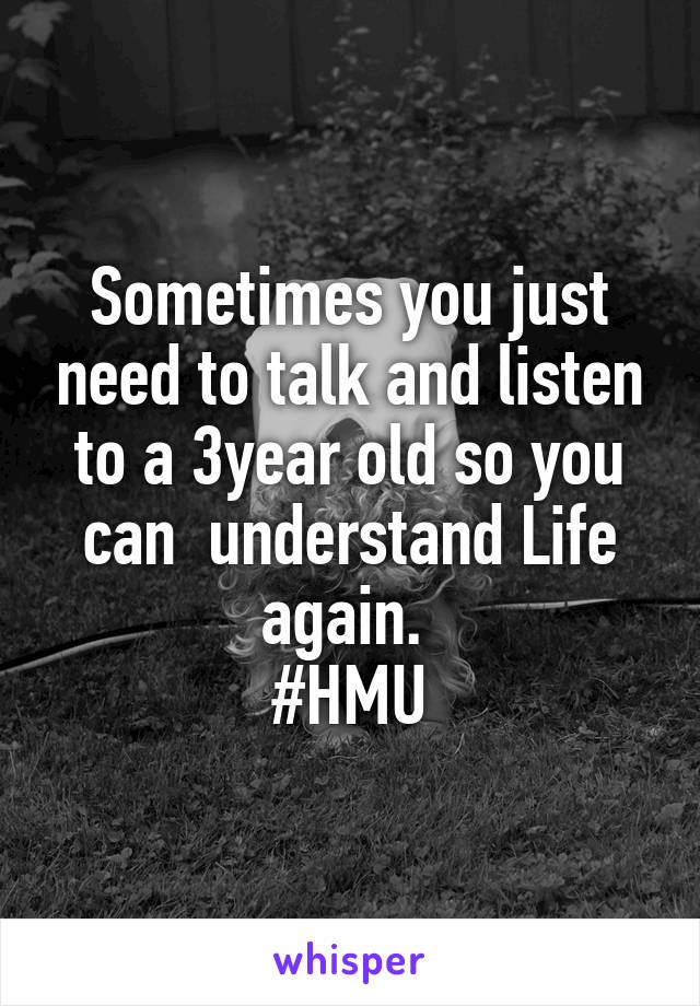 Sometimes you just need to talk and listen to a 3year old so you can  understand Life again. 
#HMU