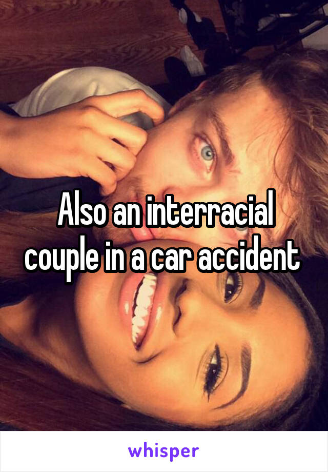 Also an interracial couple in a car accident 