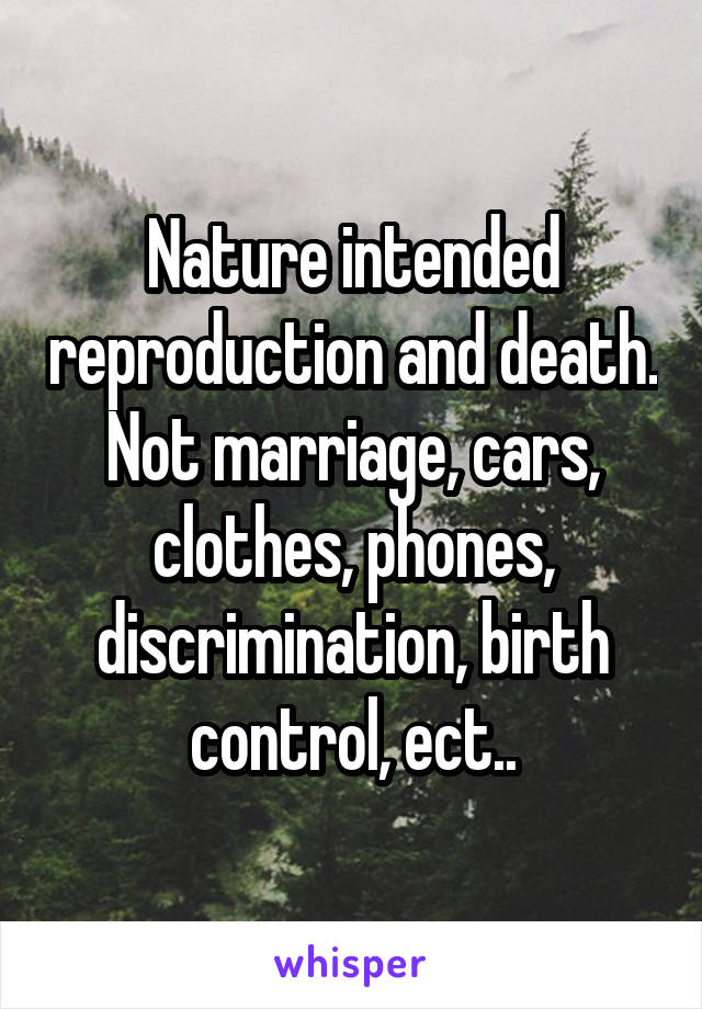 Nature intended reproduction and death. Not marriage, cars, clothes, phones, discrimination, birth control, ect..