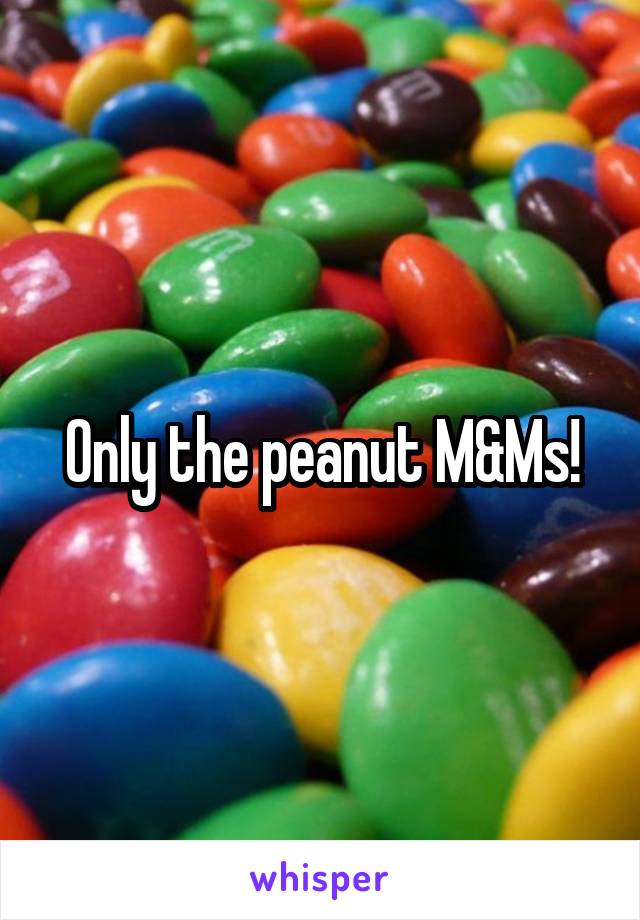 Only the peanut M&Ms!