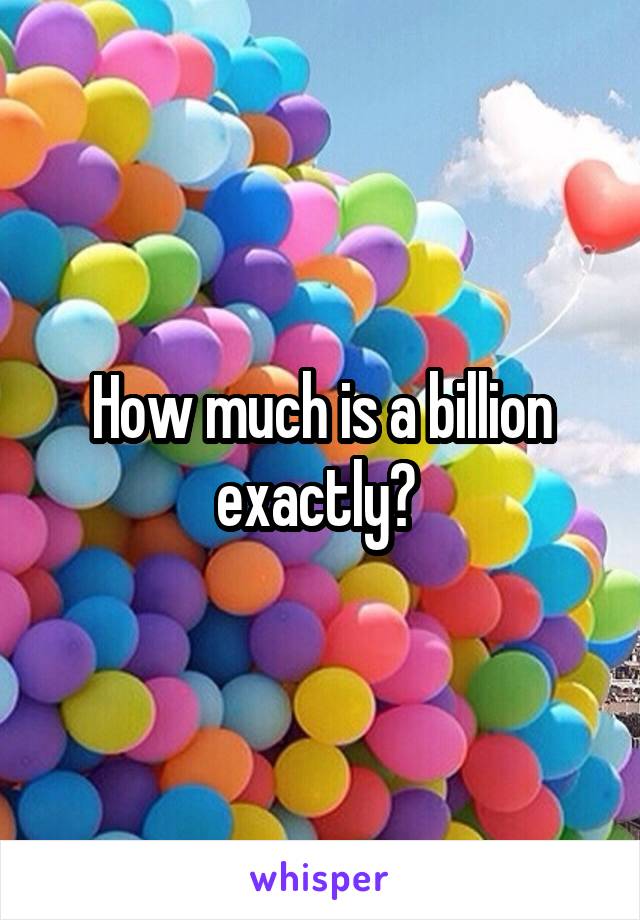 How much is a billion exactly? 