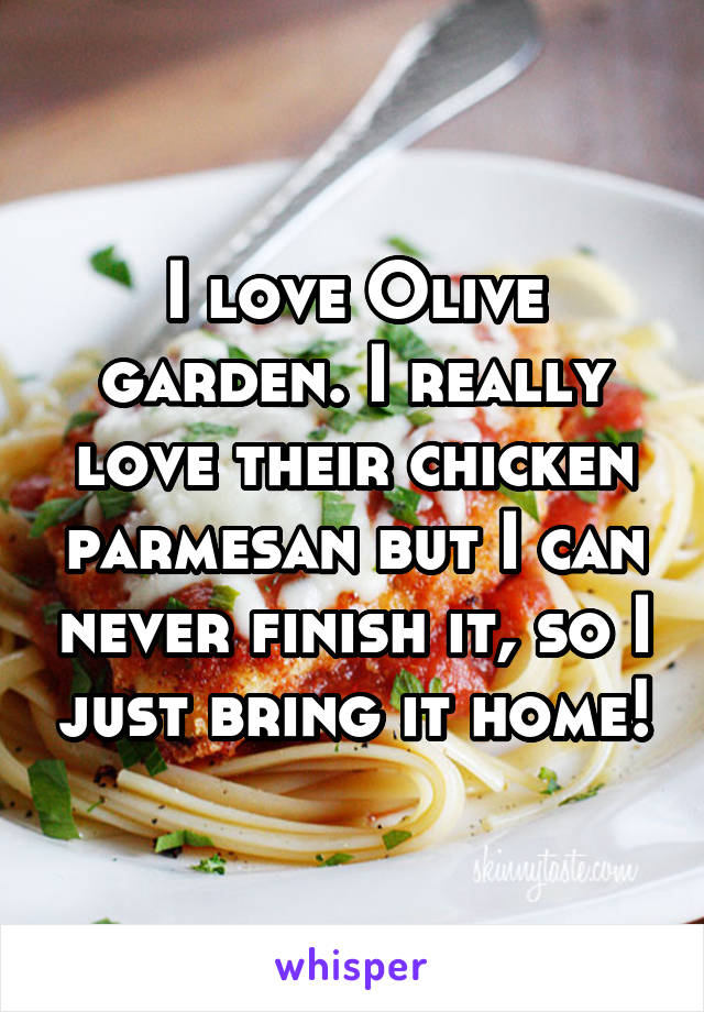 I love Olive garden. I really love their chicken parmesan but I can never finish it, so I just bring it home!