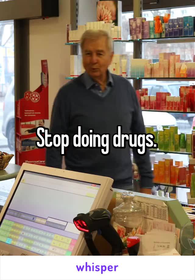 Stop doing drugs. 