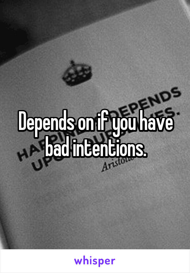 Depends on if you have bad intentions.