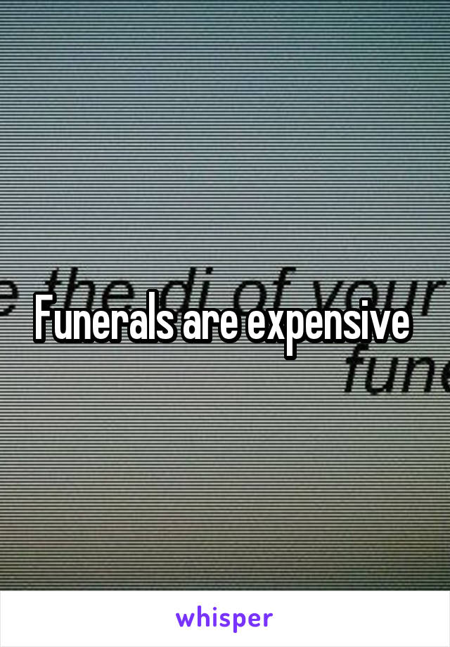 Funerals are expensive 