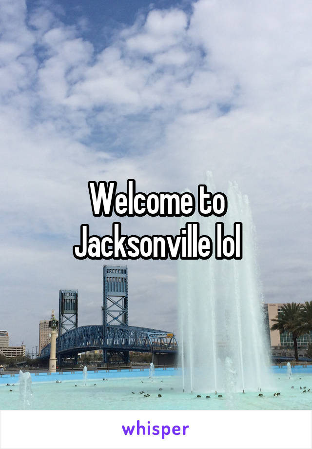 Welcome to Jacksonville lol