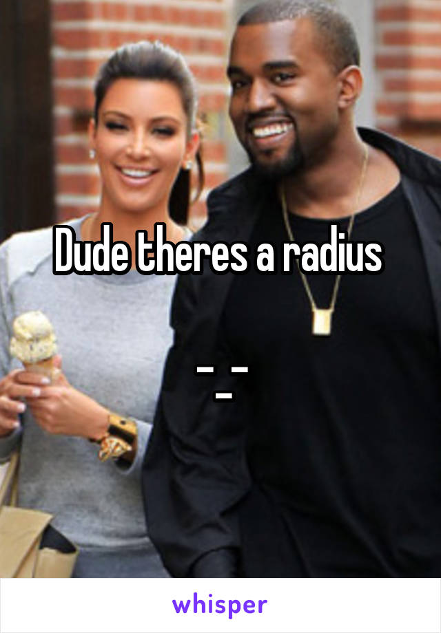 Dude theres a radius 

-_-