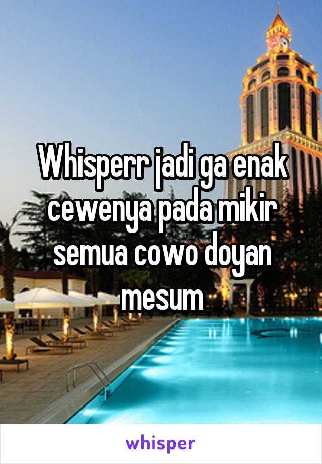 Whisperr jadi ga enak cewenya pada mikir semua cowo doyan mesum