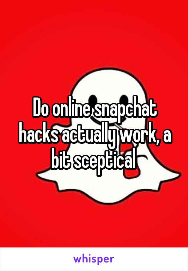 Do online snapchat hacks actually work, a bit sceptical 