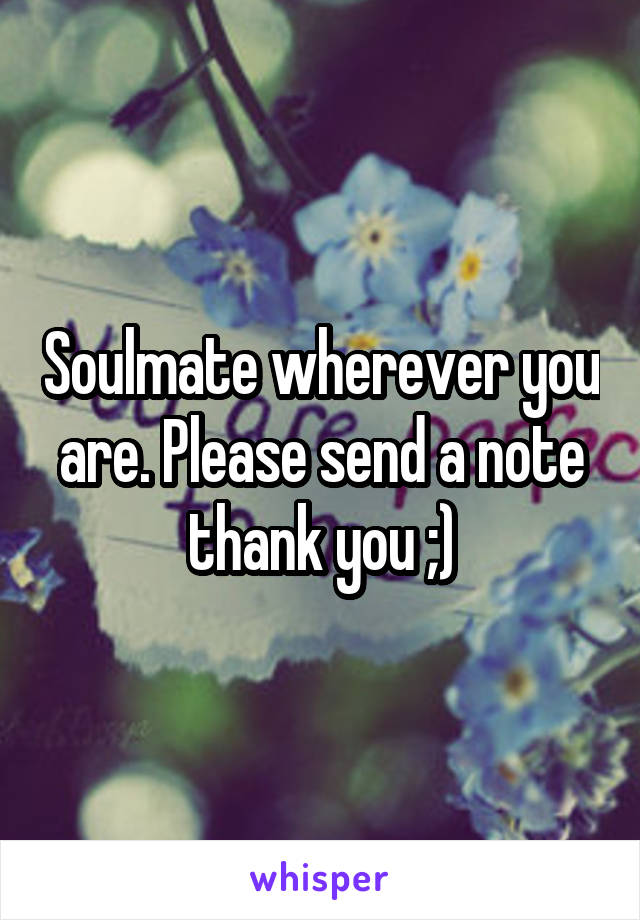 Soulmate wherever you are. Please send a note thank you ;)