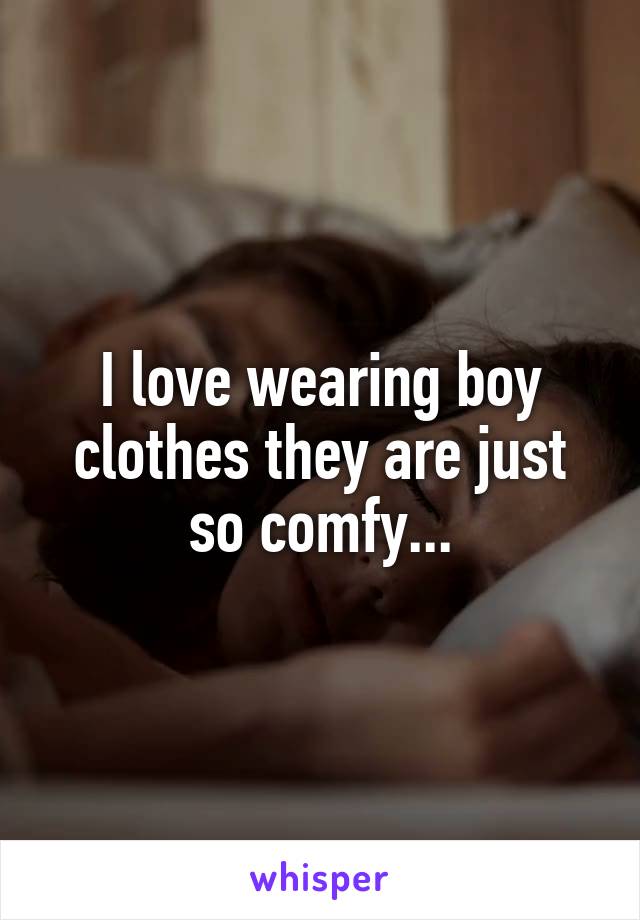 I love wearing boy clothes they are just so comfy...