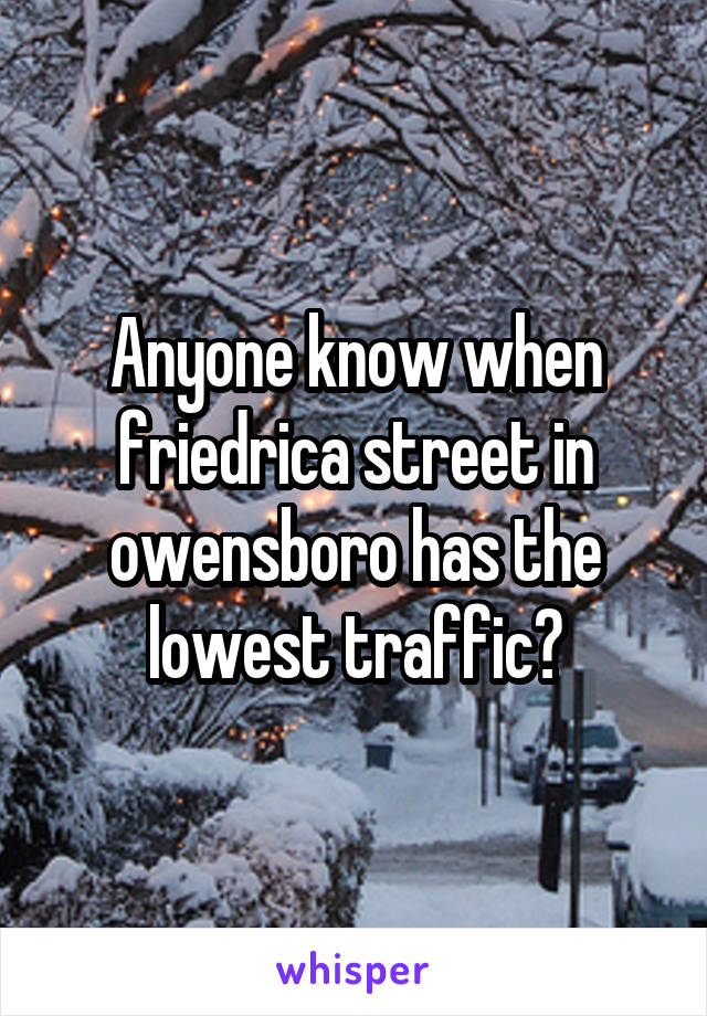 Anyone know when friedrica street in owensboro has the lowest traffic?