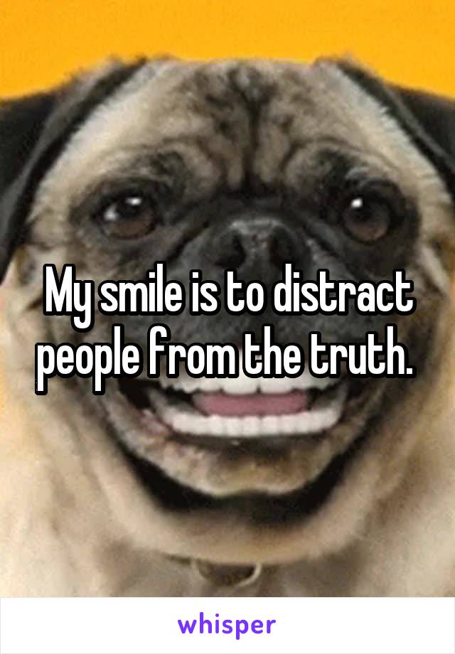 My smile is to distract people from the truth. 