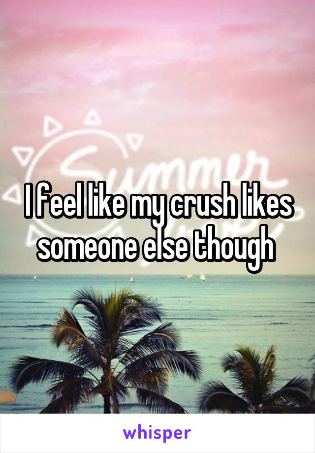 I feel like my crush likes someone else though 