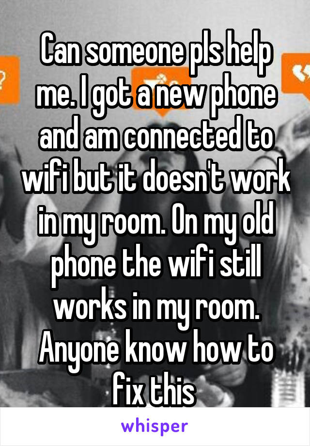 Can someone pls help me. I got a new phone and am connected to wifi but it doesn't work in my room. On my old phone the wifi still works in my room. Anyone know how to fix this 