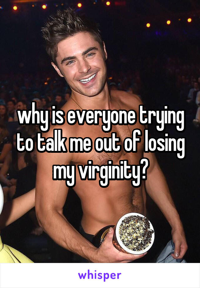 why is everyone trying to talk me out of losing my virginity?