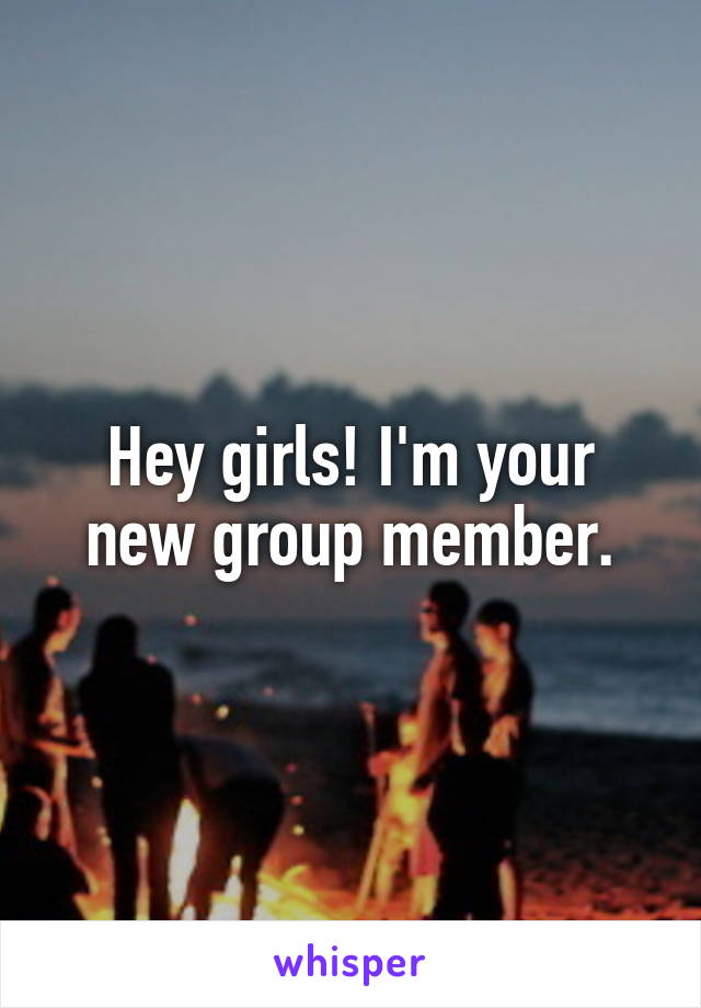 Hey girls! I'm your new group member.