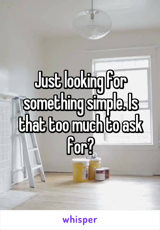 Just looking for something simple. Is that too much to ask for?