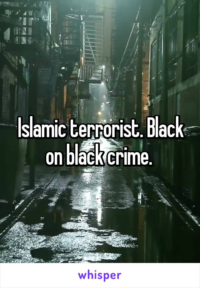 Islamic terrorist. Black on black crime. 