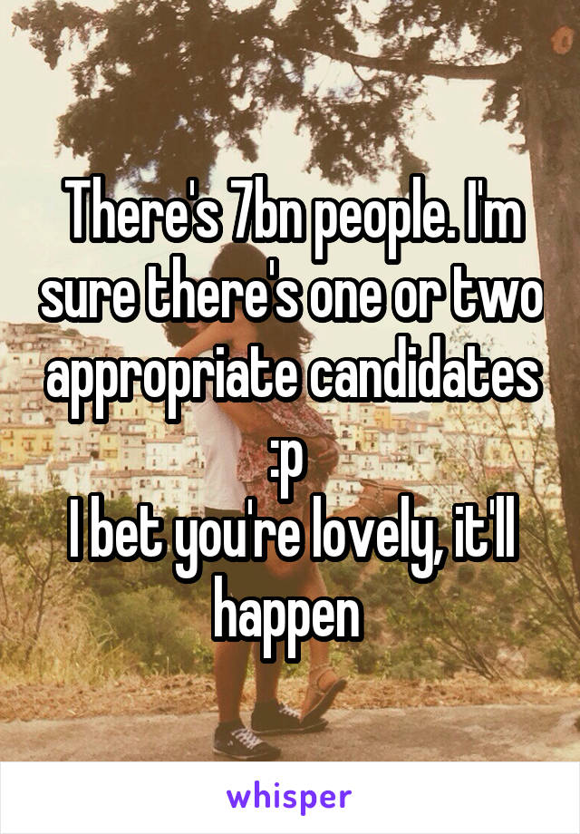 There's 7bn people. I'm sure there's one or two appropriate candidates :p 
I bet you're lovely, it'll happen 