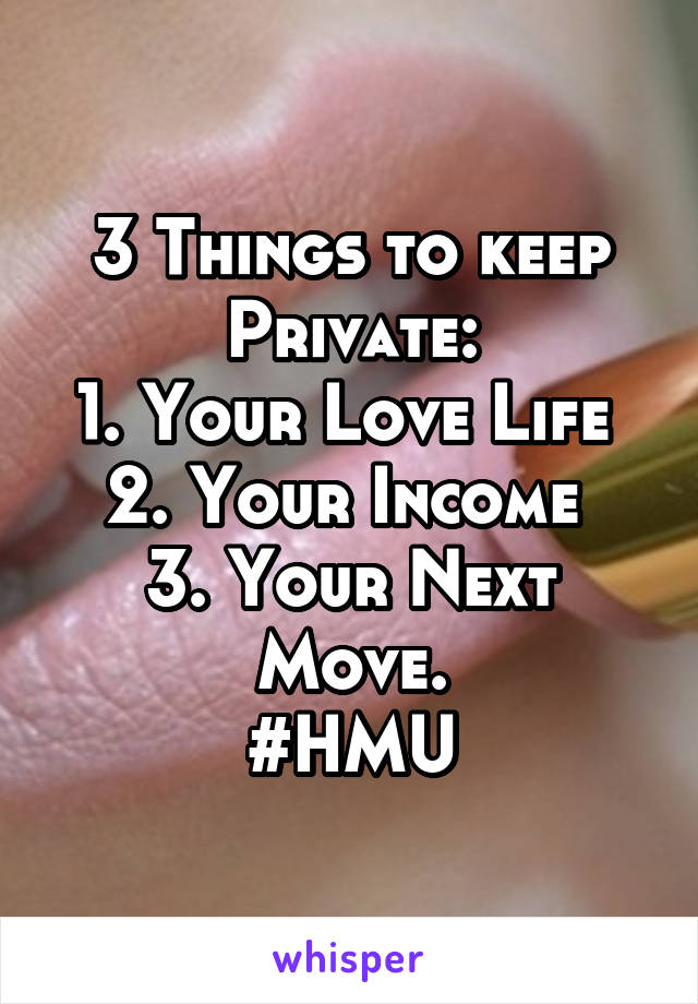 3 Things to keep Private:
1. Your Love Life 
2. Your Income 
3. Your Next Move.
#HMU