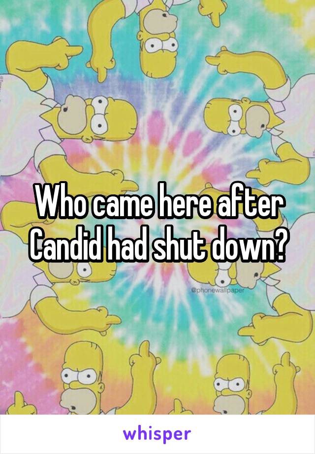  Who came here after Candid had shut down?