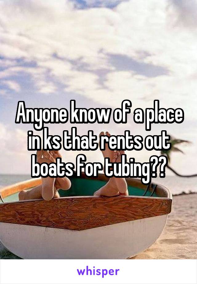 Anyone know of a place in ks that rents out boats for tubing??