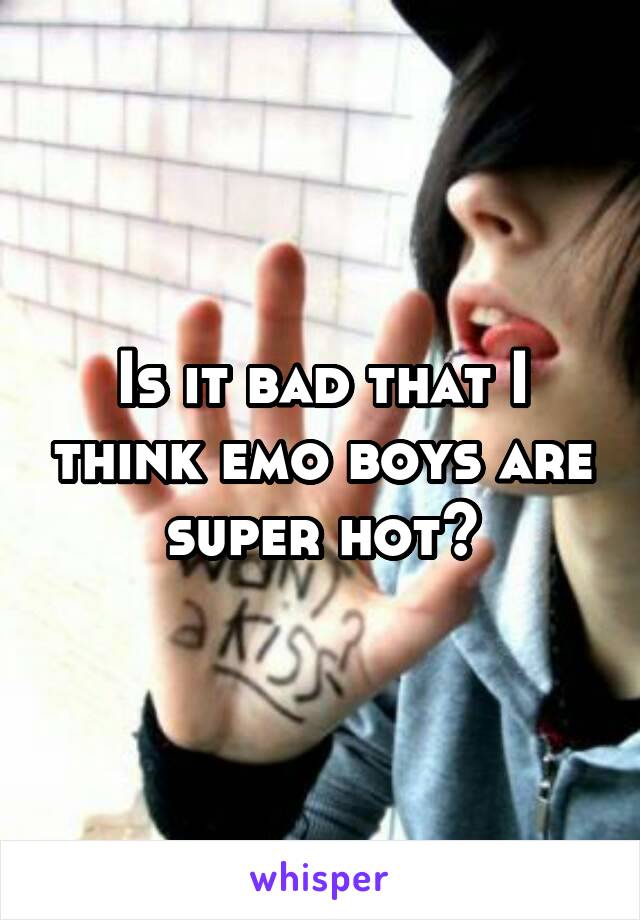 Is it bad that I think emo boys are super hot?