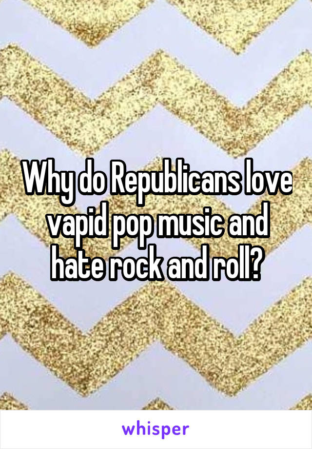 Why do Republicans love vapid pop music and hate rock and roll?