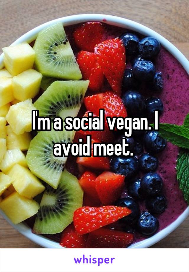 I'm a social vegan. I avoid meet. 