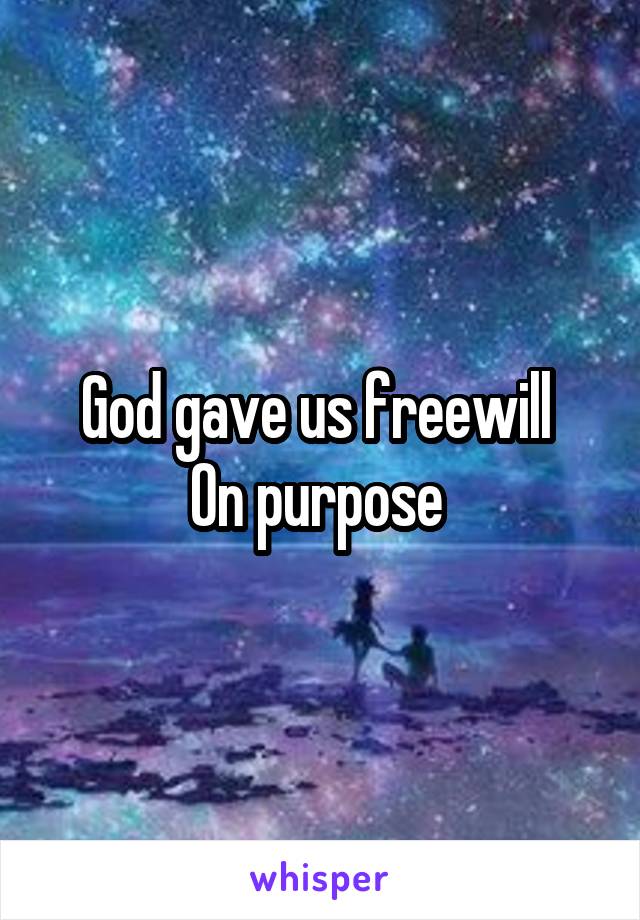 God gave us freewill 
On purpose 