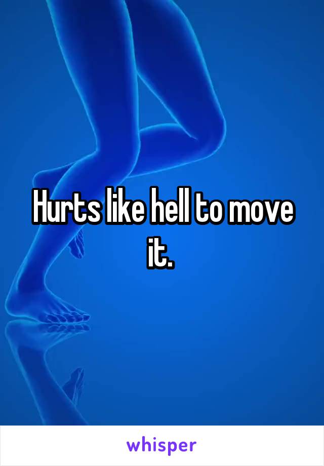 Hurts like hell to move it. 