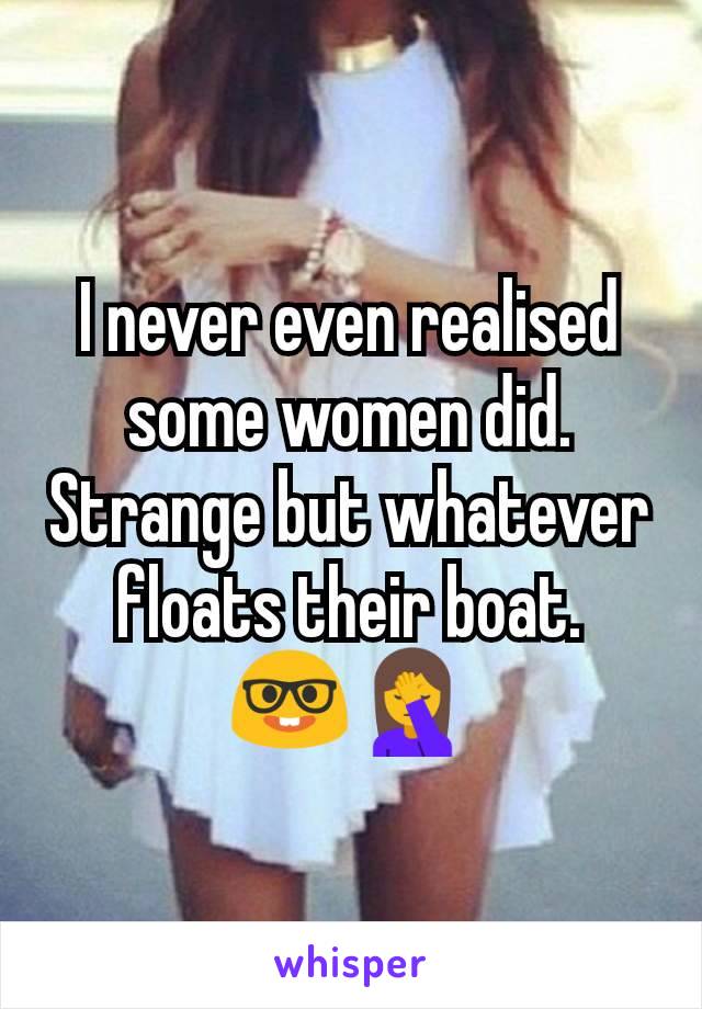 I never even realised some women did. Strange but whatever floats their boat.
🤓🤦