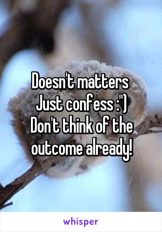Doesn't matters 
Just confess :")
Don't think of the outcome already!