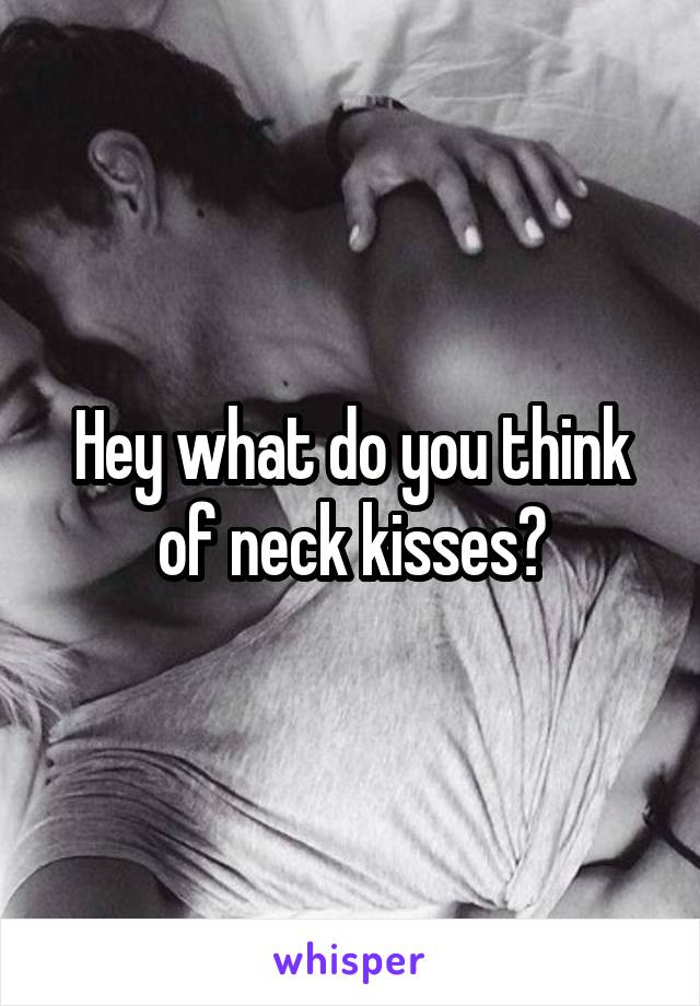 Hey what do you think of neck kisses?